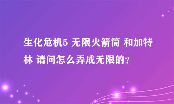 生化危机5 无限火箭筒 和加特林 请问怎么弄成无限的？