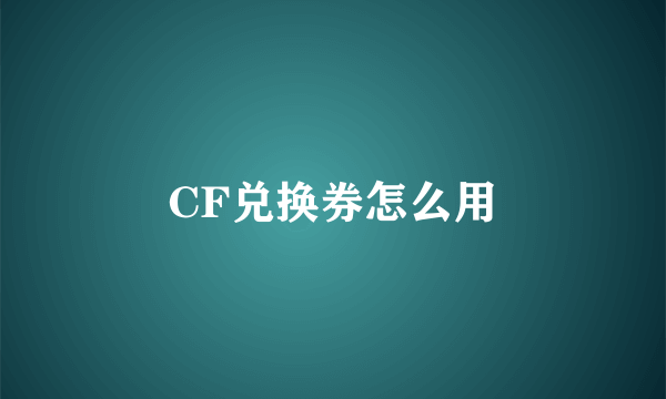 CF兑换券怎么用