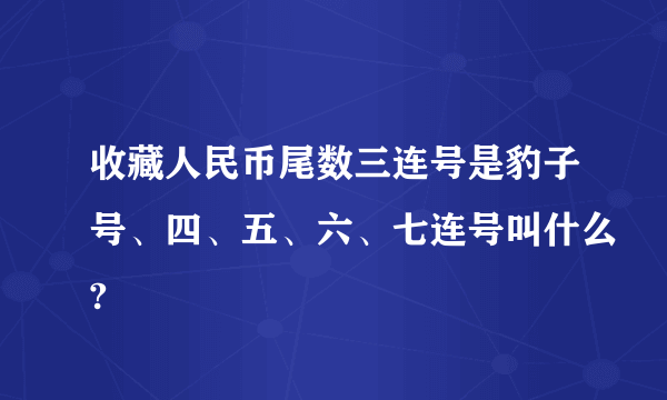 收藏人民币尾数三连号是豹子号、四、五、六、七连号叫什么?