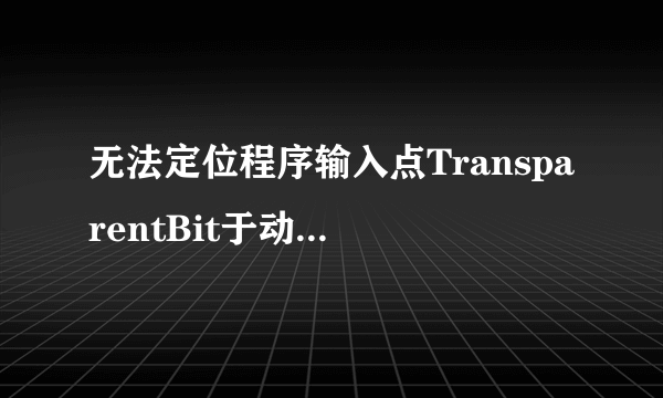 无法定位程序输入点TransparentBit于动态链接MSIMG32.dll