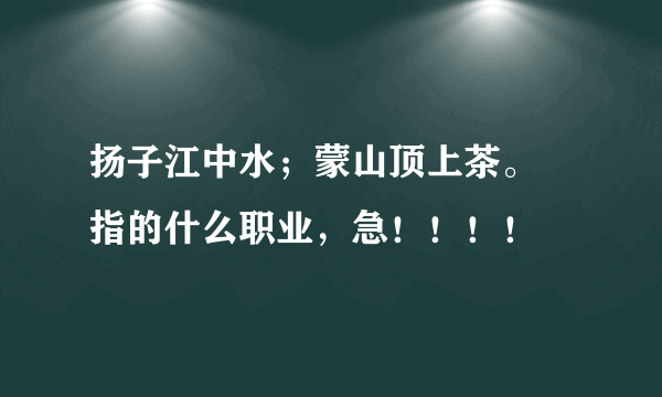 扬子江中水；蒙山顶上茶。 指的什么职业，急！！！！