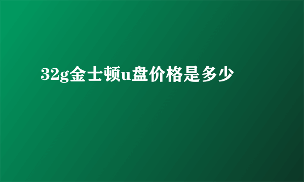 32g金士顿u盘价格是多少