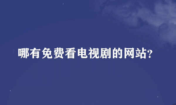 哪有免费看电视剧的网站？