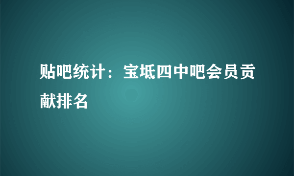 贴吧统计：宝坻四中吧会员贡献排名