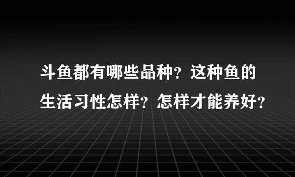 斗鱼都有哪些品种？这种鱼的生活习性怎样？怎样才能养好？