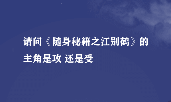 请问《随身秘籍之江别鹤》的主角是攻 还是受