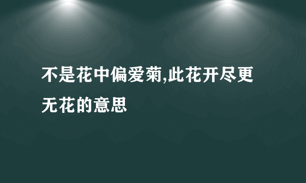 不是花中偏爱菊,此花开尽更无花的意思