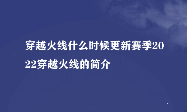 穿越火线什么时候更新赛季2022穿越火线的简介