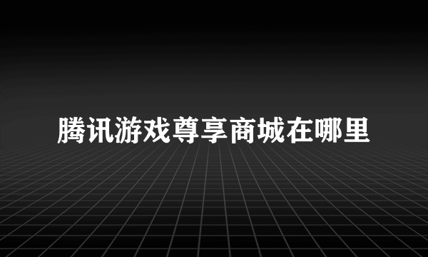 腾讯游戏尊享商城在哪里