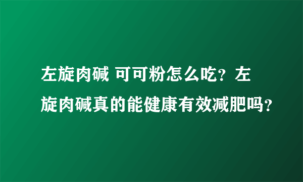 左旋肉碱 可可粉怎么吃？左旋肉碱真的能健康有效减肥吗？