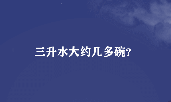 三升水大约几多碗？