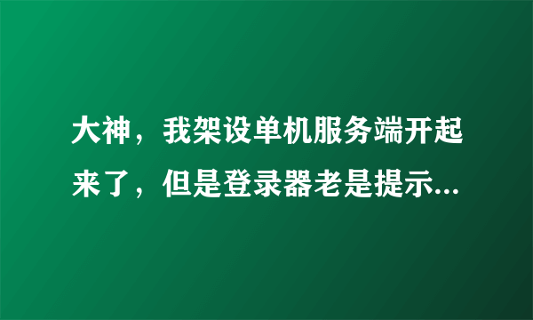 大神，我架设单机服务端开起来了，但是登录器老是提示目录不正确，我明明就是放传奇目录里的