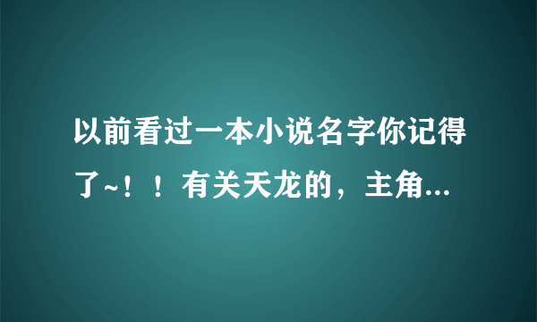 以前看过一本小说名字你记得了~！！有关天龙的，主角开始中奖2000W死了，穿越过去的，知道的说下，谢谢