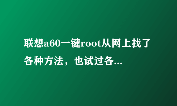 联想a60一键root从网上找了各种方法，也试过各种方法，没一个成功的。哪位大哥有成功经验或一键root软件