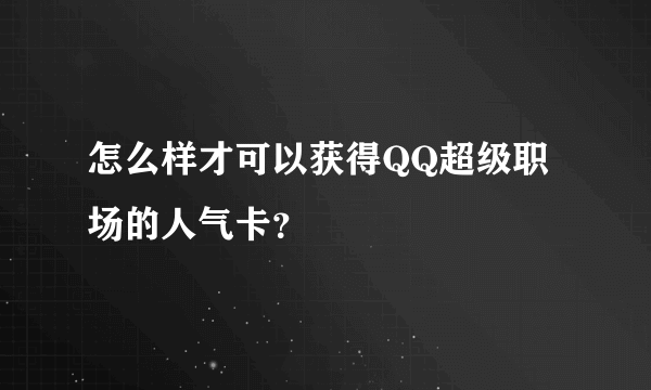 怎么样才可以获得QQ超级职场的人气卡？