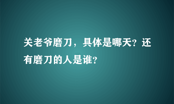 关老爷磨刀，具体是哪天？还有磨刀的人是谁？