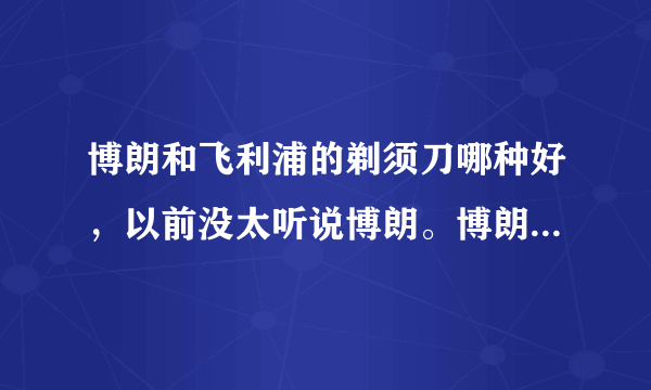 博朗和飞利浦的剃须刀哪种好，以前没太听说博朗。博朗是德国的还是吉利的