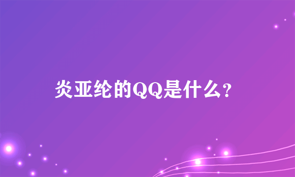 炎亚纶的QQ是什么？