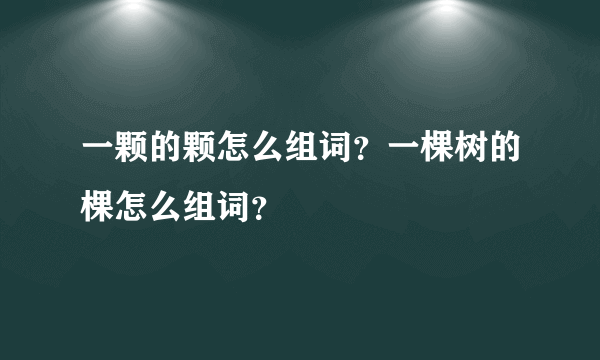 一颗的颗怎么组词？一棵树的棵怎么组词？