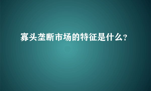 寡头垄断市场的特征是什么？