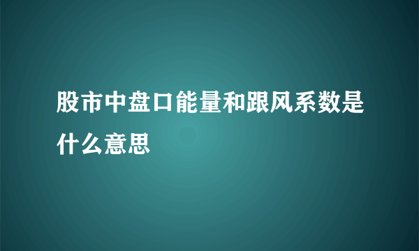 股市中盘口能量和跟风系数是什么意思