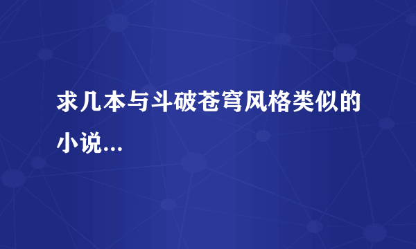 求几本与斗破苍穹风格类似的小说...