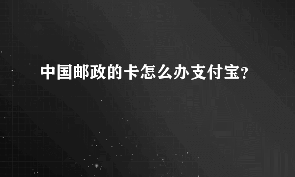 中国邮政的卡怎么办支付宝？