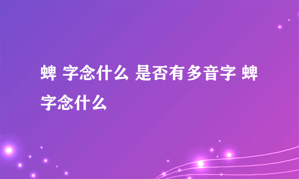 蜱 字念什么 是否有多音字 蜱 字念什么