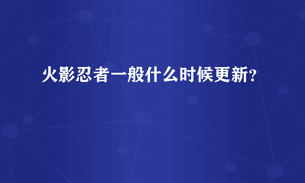 火影忍者一般什么时候更新？