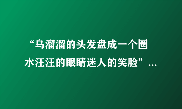 “乌溜溜的头发盘成一个圈 水汪汪的眼睛迷人的笑脸”。这是哪个歌呀？？？