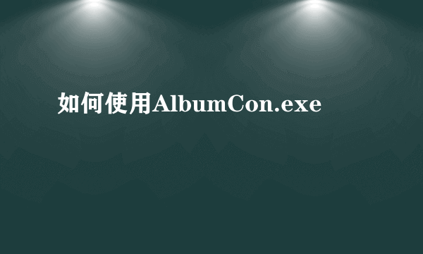 如何使用AlbumCon.exe