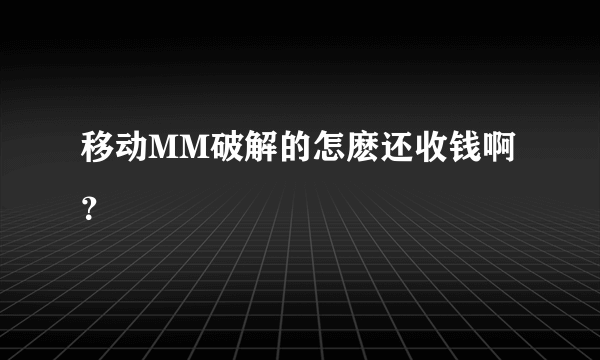 移动MM破解的怎麽还收钱啊？