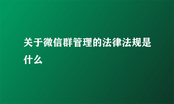 关于微信群管理的法律法规是什么