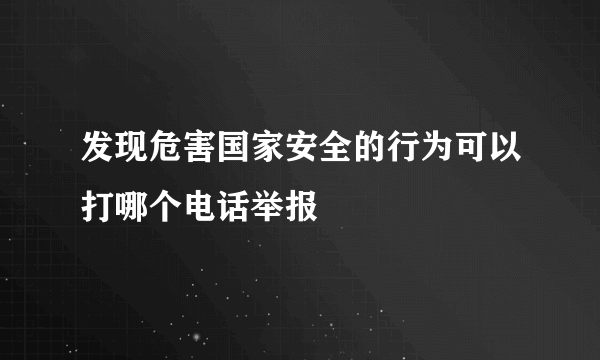 发现危害国家安全的行为可以打哪个电话举报