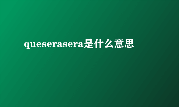 queserasera是什么意思