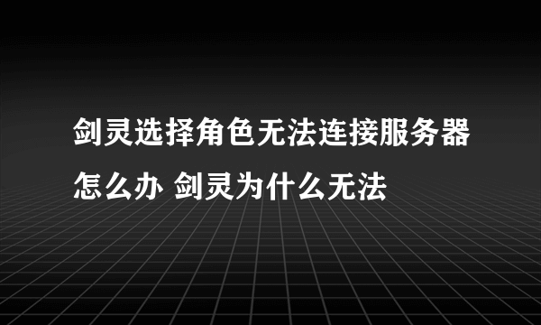 剑灵选择角色无法连接服务器怎么办 剑灵为什么无法