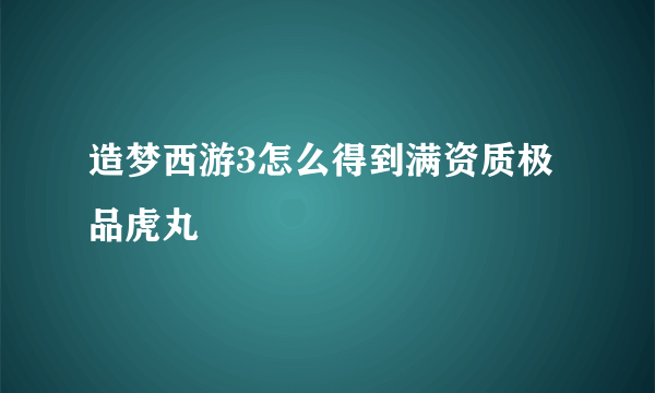 造梦西游3怎么得到满资质极品虎丸