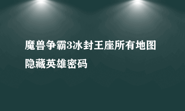 魔兽争霸3冰封王座所有地图隐藏英雄密码