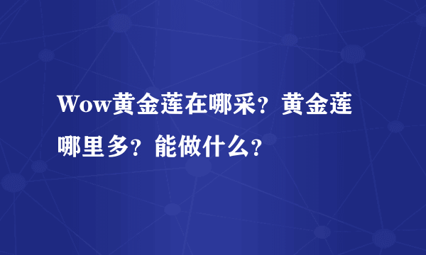 Wow黄金莲在哪采？黄金莲哪里多？能做什么？