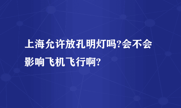 上海允许放孔明灯吗?会不会影响飞机飞行啊?