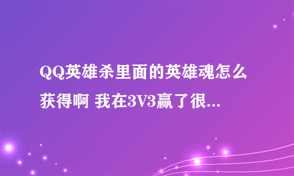 QQ英雄杀里面的英雄魂怎么获得啊 我在3V3赢了很多局 就是没有获得啊