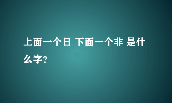 上面一个日 下面一个非 是什么字？