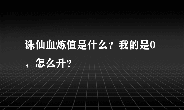 诛仙血炼值是什么？我的是0，怎么升？