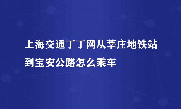 上海交通丁丁网从莘庄地铁站到宝安公路怎么乘车