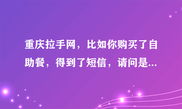 重庆拉手网，比如你购买了自助餐，得到了短信，请问是什么时候去消费都可以吗？