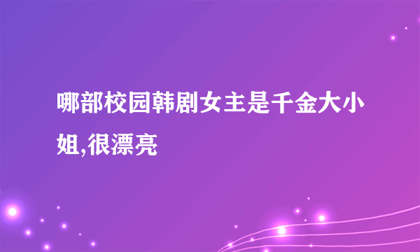 哪部校园韩剧女主是千金大小姐,很漂亮