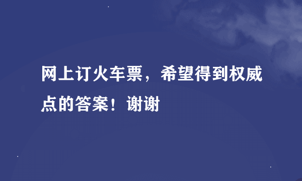 网上订火车票，希望得到权威点的答案！谢谢