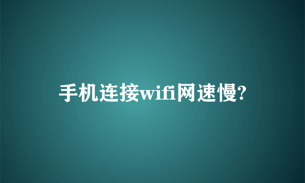 手机连接wifi网速慢?