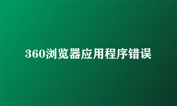 360浏览器应用程序错误