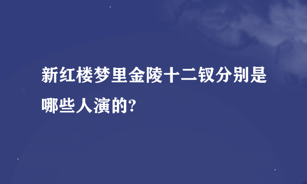 新红楼梦里金陵十二钗分别是哪些人演的?